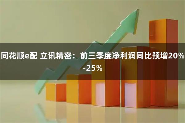同花顺e配 立讯精密：前三季度净利润同比预增20%-25%
