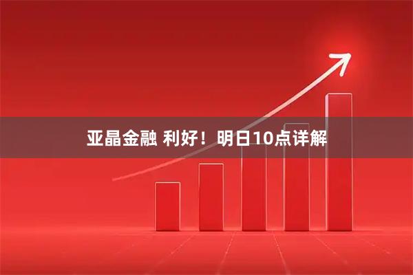 亚晶金融 利好！明日10点详解