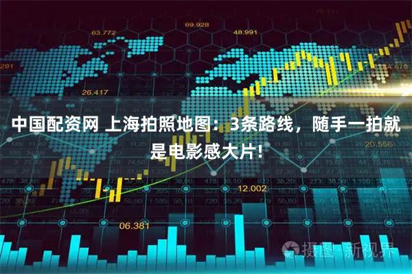 中国配资网 上海拍照地图:3条路线,随手一拍就是电影感大片!