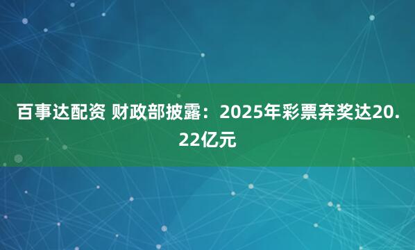 百事达配资 财政部披露：2025年彩票弃奖达20.22亿元