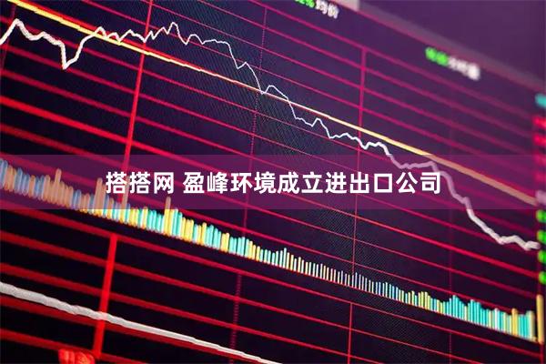 搭搭网 盈峰环境成立进出口公司